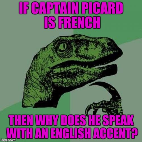 Anyone else ever wonder that? | IF CAPTAIN PICARD IS FRENCH; THEN WHY DOES HE SPEAK WITH AN ENGLISH ACCENT? | image tagged in memes,philosoraptor | made w/ Imgflip meme maker