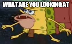 Spongegar | WHAT ARE YOU LOOKING AT | image tagged in memes,spongegar | made w/ Imgflip meme maker
