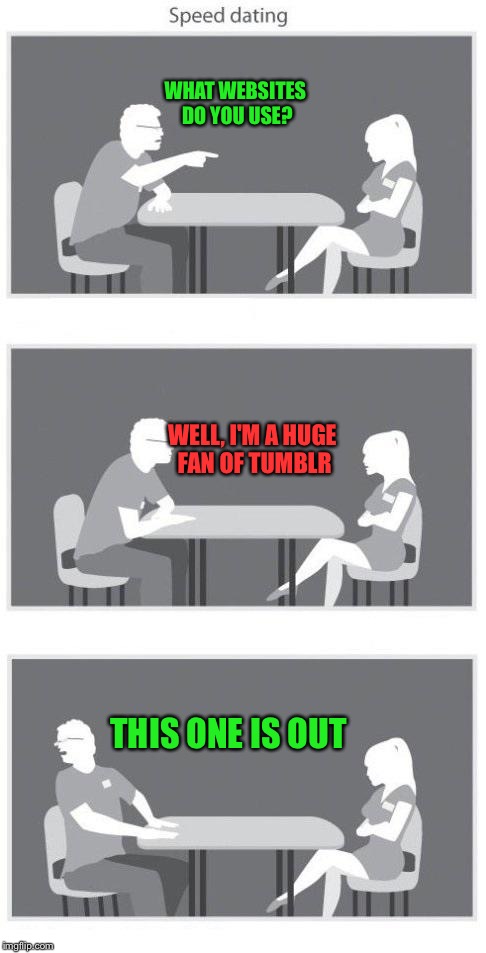 Speed dating | WHAT WEBSITES DO YOU USE? WELL, I'M A HUGE FAN OF TUMBLR; THIS ONE IS OUT | image tagged in speed dating | made w/ Imgflip meme maker