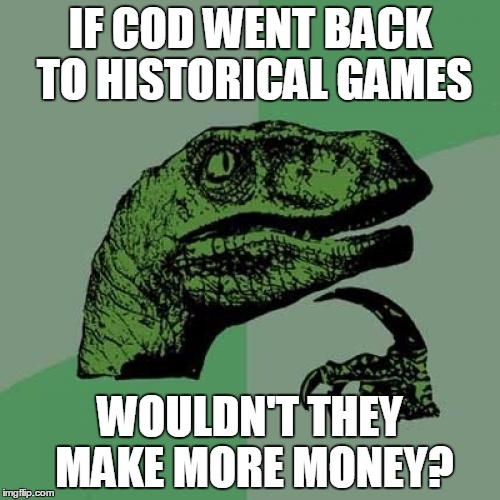 Philosoraptor | IF COD WENT BACK TO HISTORICAL GAMES; WOULDN'T THEY MAKE MORE MONEY? | image tagged in memes,philosoraptor | made w/ Imgflip meme maker