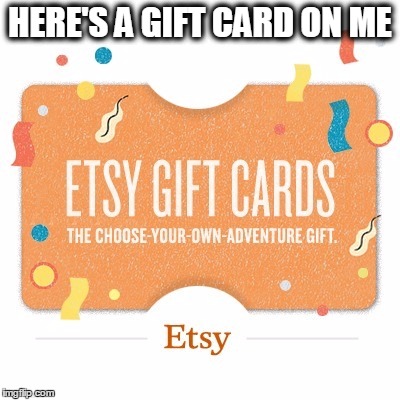 HERE'S A GIFT CARD ON ME | made w/ Imgflip meme maker