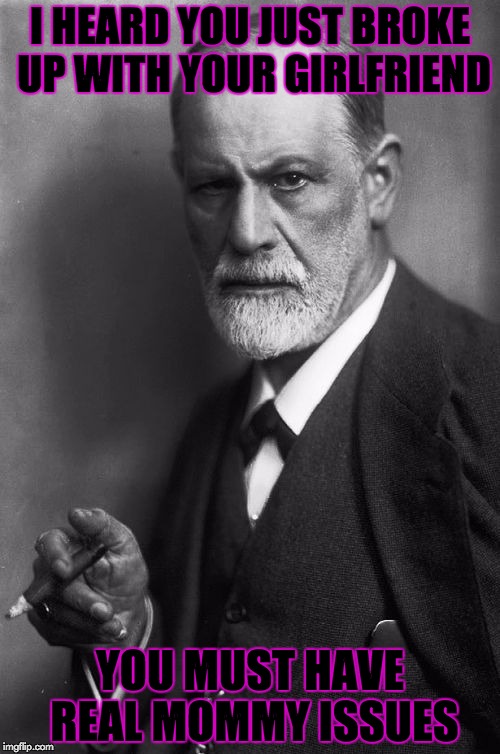 Sigmund Freud Meme | I HEARD YOU JUST BROKE UP WITH YOUR GIRLFRIEND; YOU MUST HAVE REAL MOMMY ISSUES | image tagged in memes,sigmund freud | made w/ Imgflip meme maker