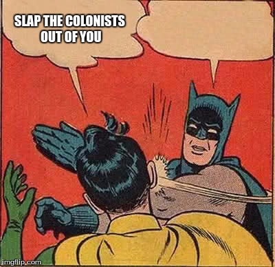 Batman Slapping Robin Meme | SLAP THE COLONISTS OUT OF YOU | image tagged in memes,batman slapping robin | made w/ Imgflip meme maker