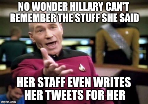 http://www.infowars.com/wikileaks-11-hillary-staffers-take-8-hours-to-respond-to-1-rubio-tweet/ | NO WONDER HILLARY CAN'T REMEMBER THE STUFF SHE SAID; HER STAFF EVEN WRITES HER TWEETS FOR HER | image tagged in memes,picard wtf | made w/ Imgflip meme maker