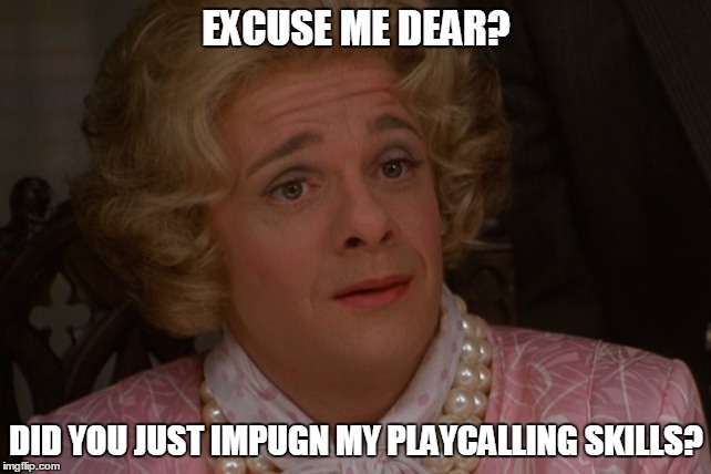 EXCUSE ME DEAR? DID YOU JUST IMPUGN MY PLAYCALLING SKILLS? | made w/ Imgflip meme maker