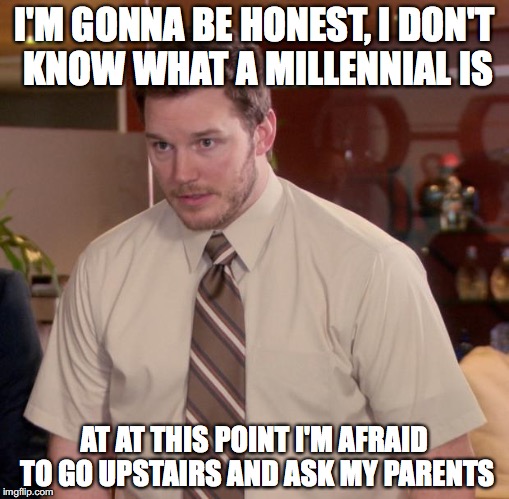 Afraid To Ask Andy Meme | I'M GONNA BE HONEST, I DON'T KNOW WHAT A MILLENNIAL IS; AT AT THIS POINT I'M AFRAID TO GO UPSTAIRS AND ASK MY PARENTS | image tagged in memes,afraid to ask andy,millennial | made w/ Imgflip meme maker