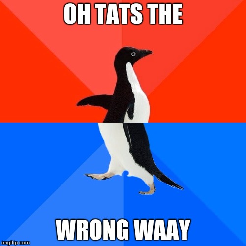 Socially Awesome Awkward Penguin | OH TATS THE; WRONG WAAY | image tagged in memes,socially awesome awkward penguin | made w/ Imgflip meme maker