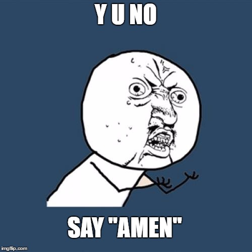 Y U No Meme | Y U NO SAY "AMEN" | image tagged in memes,y u no | made w/ Imgflip meme maker