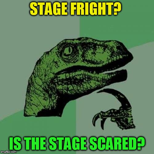 Philosoraptor Meme | STAGE FRIGHT? IS THE STAGE SCARED? | image tagged in memes,philosoraptor | made w/ Imgflip meme maker