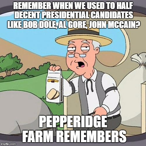 Pepperidge Farm Remembers | REMEMBER WHEN WE USED TO HALF DECENT PRESIDENTIAL CANDIDATES LIKE BOB DOLE, AL GORE, JOHN MCCAIN? PEPPERIDGE FARM REMEMBERS | image tagged in memes,pepperidge farm remembers | made w/ Imgflip meme maker