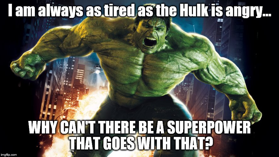 Hulk not tired | I am always as tired as the Hulk is angry... WHY CAN'T THERE BE A SUPERPOWER THAT GOES WITH THAT? | image tagged in hulk | made w/ Imgflip meme maker