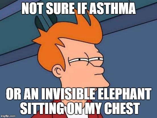 Futurama Fry | NOT SURE IF ASTHMA; OR AN INVISIBLE ELEPHANT SITTING ON MY CHEST | image tagged in memes,futurama fry | made w/ Imgflip meme maker