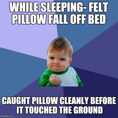 Success Kid Meme | WHILE SLEEPING- FELT PILLOW FALL OFF BED; CAUGHT PILLOW CLEANLY BEFORE IT TOUCHED THE GROUND | image tagged in memes,success kid | made w/ Imgflip meme maker