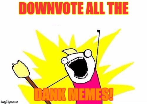 X All The Y | DOWNVOTE ALL THE; DANK MEMES! | image tagged in memes,x all the y | made w/ Imgflip meme maker