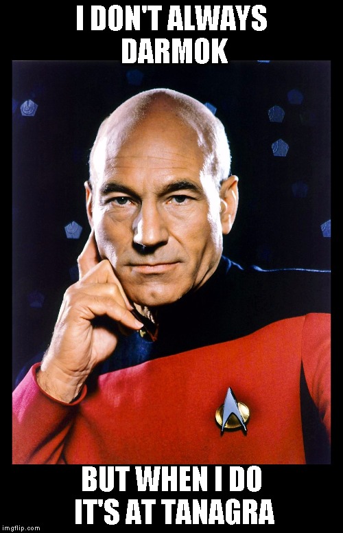 serious picard | I DON'T ALWAYS DARMOK; BUT WHEN I DO IT'S AT TANAGRA | image tagged in serious picard | made w/ Imgflip meme maker