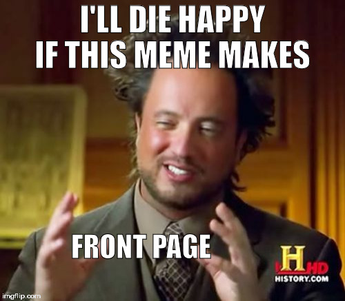 Ancient Aliens | I'LL DIE HAPPY IF THIS MEME MAKES; FRONT PAGE | image tagged in memes,ancient aliens | made w/ Imgflip meme maker