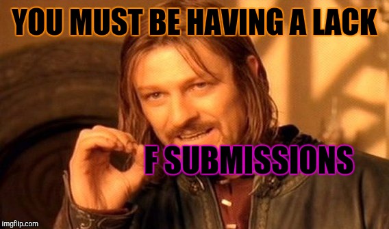 One Does Not Simply Meme | YOU MUST BE HAVING A LACK F SUBMISSIONS | image tagged in memes,one does not simply | made w/ Imgflip meme maker