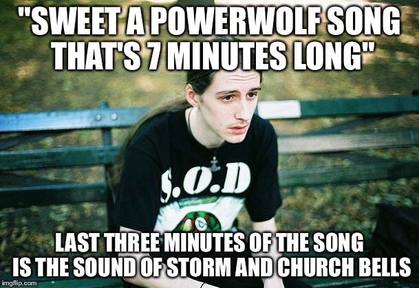 First World Metal Problems | "SWEET A POWERWOLF SONG THAT'S 7 MINUTES LONG"; LAST THREE MINUTES OF THE SONG IS THE SOUND OF STORM AND CHURCH BELLS | image tagged in first world metal problems,powerwolf,power metal,storm,powerwolf memes,church bells | made w/ Imgflip meme maker