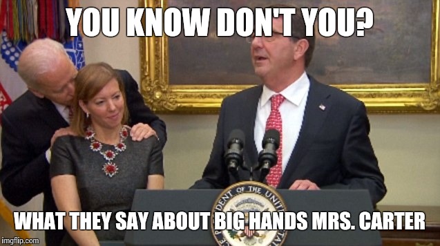 Come to daddy | YOU KNOW DON'T YOU? WHAT THEY SAY ABOUT BIG HANDS MRS. CARTER | image tagged in joe biden,dirty old bastard,big hands,harassment her ass meant nothing to me,get some,memes | made w/ Imgflip meme maker