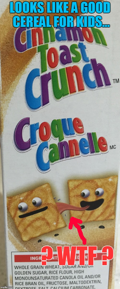 Yummy...  | LOOKS LIKE A GOOD CEREAL FOR KIDS... ? WTF ? | image tagged in memes,cinnamon toast crunch | made w/ Imgflip meme maker