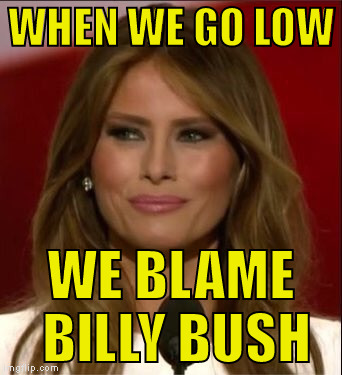 Melania Trump | WHEN WE GO LOW WE BLAME BILLY BUSH | image tagged in melania trump | made w/ Imgflip meme maker