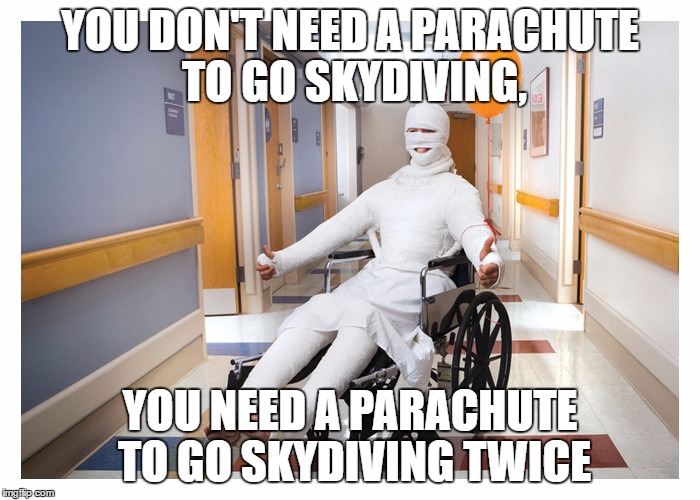 Words of Wisdom | YOU DON'T NEED A PARACHUTE TO GO SKYDIVING, YOU NEED A PARACHUTE TO GO SKYDIVING TWICE | image tagged in skydiving | made w/ Imgflip meme maker