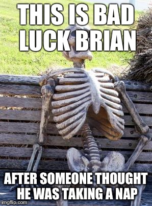Waiting Skeleton | THIS IS BAD LUCK BRIAN; AFTER SOMEONE THOUGHT HE WAS TAKING A NAP | image tagged in memes,waiting skeleton | made w/ Imgflip meme maker