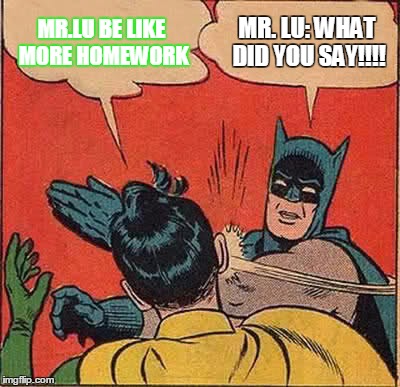 Batman Slapping Robin | MR.LU BE LIKE MORE HOMEWORK; MR. LU: WHAT DID YOU SAY!!!! | image tagged in memes,batman slapping robin | made w/ Imgflip meme maker
