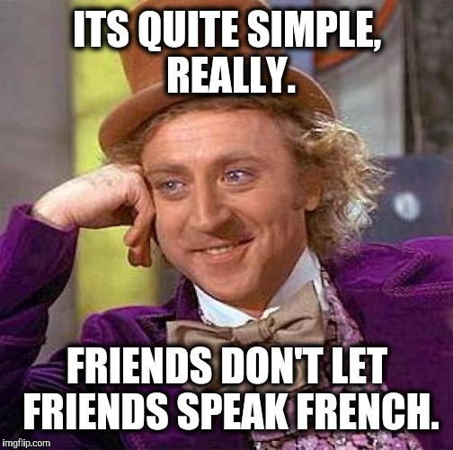 Creepy Condescending Wonka Meme | ITS QUITE SIMPLE, REALLY. FRIENDS DON'T LET FRIENDS SPEAK FRENCH. | image tagged in memes,creepy condescending wonka | made w/ Imgflip meme maker