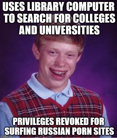 Bad Luck Brian Meme | USES LIBRARY COMPUTER TO SEARCH FOR COLLEGES AND UNIVERSITIES PRIVILEGES REVOKED FOR SURFING RUSSIAN PORN SITES | image tagged in memes,bad luck brian | made w/ Imgflip meme maker