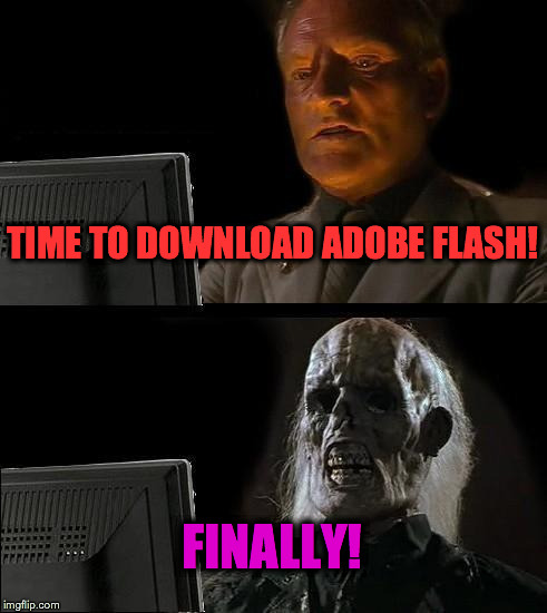 I'll Just Wait Here Meme | TIME TO DOWNLOAD ADOBE FLASH! FINALLY! | image tagged in memes,ill just wait here | made w/ Imgflip meme maker