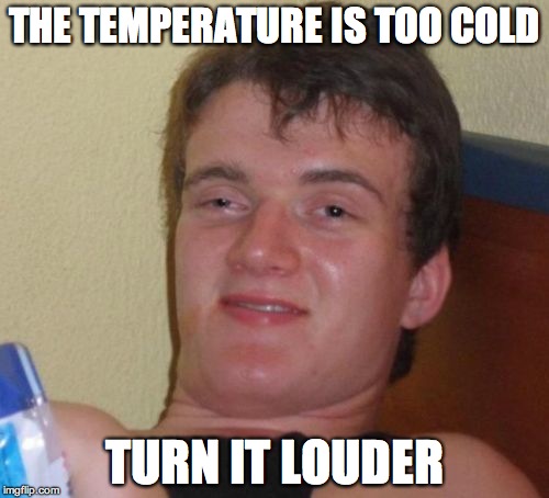 10 Guy | THE TEMPERATURE IS TOO COLD; TURN IT LOUDER | image tagged in memes,10 guy | made w/ Imgflip meme maker