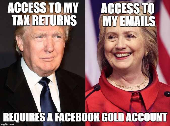 Found out what it takes... | ACCESS TO MY EMAILS; ACCESS TO MY TAX RETURNS; REQUIRES A FACEBOOK GOLD ACCOUNT | image tagged in trump-hillary,donald trump,hillary clinton,emails,facebook gold | made w/ Imgflip meme maker