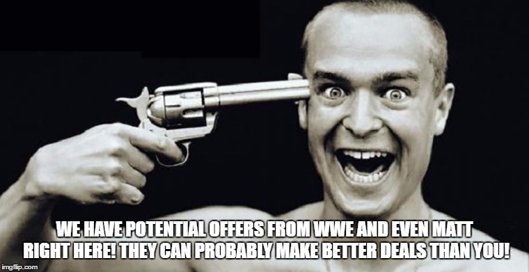 WE HAVE POTENTIAL OFFERS FROM WWE AND EVEN MATT RIGHT HERE! THEY CAN PROBABLY MAKE BETTER DEALS THAN YOU! | made w/ Imgflip meme maker