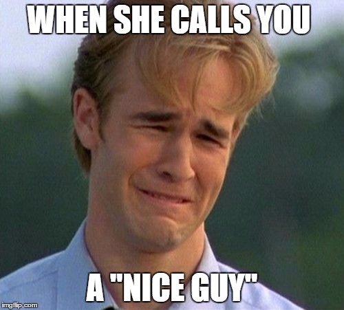 1990s First World Problems | WHEN SHE CALLS YOU; A "NICE GUY" | image tagged in memes,1990s first world problems | made w/ Imgflip meme maker