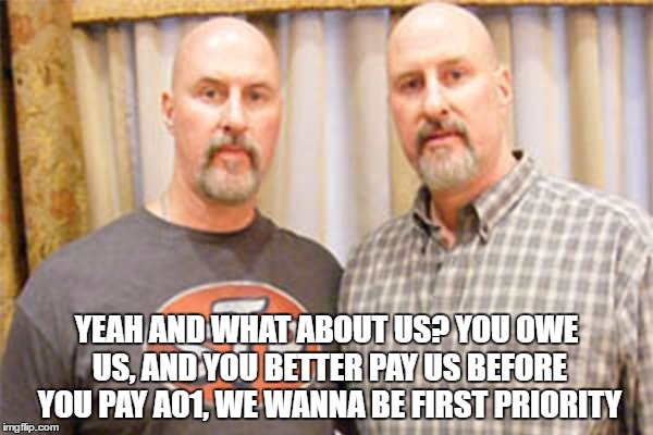 YEAH AND WHAT ABOUT US? YOU OWE US, AND YOU BETTER PAY US BEFORE YOU PAY A01, WE WANNA BE FIRST PRIORITY | made w/ Imgflip meme maker