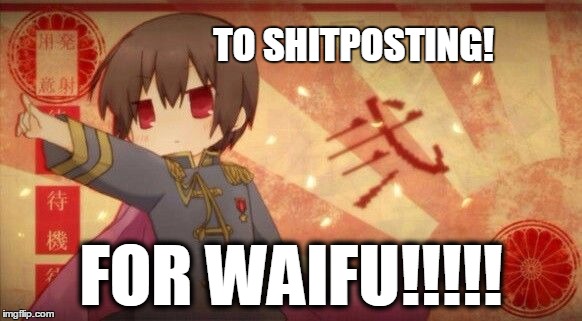 Shitposting for Waifu | TO SHITPOSTING! FOR WAIFU!!!!! | image tagged in for waifu,anime,shitpost | made w/ Imgflip meme maker