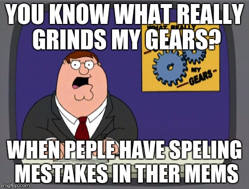 Peter Griffin News | YOU KNOW WHAT REALLY GRINDS MY GEARS? WHEN PEPLE HAVE SPELING MESTAKES IN THER MEMS | image tagged in memes,peter griffin news | made w/ Imgflip meme maker