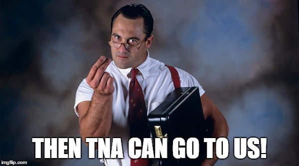 THEN TNA CAN GO TO US! | made w/ Imgflip meme maker