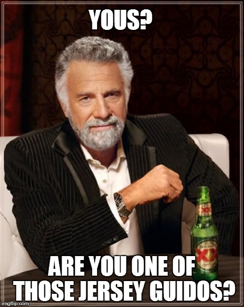 The Most Interesting Man In The World Meme | YOUS? ARE YOU ONE OF THOSE JERSEY GUIDOS? | image tagged in memes,the most interesting man in the world | made w/ Imgflip meme maker
