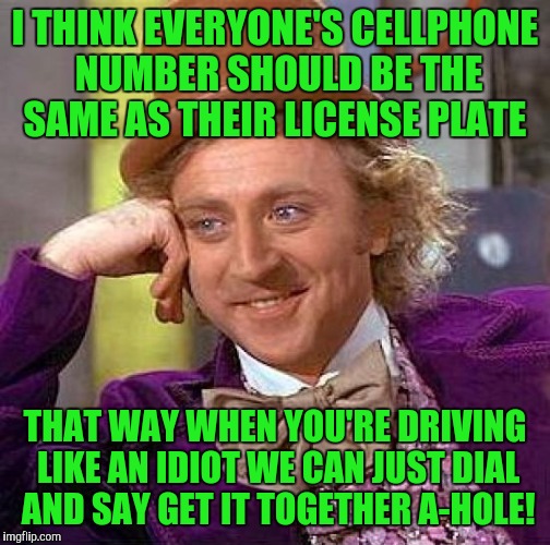 Creepy Condescending Wonka | I THINK EVERYONE'S CELLPHONE NUMBER SHOULD BE THE SAME AS THEIR LICENSE PLATE; THAT WAY WHEN YOU'RE DRIVING LIKE AN IDIOT WE CAN JUST DIAL AND SAY GET IT TOGETHER A-HOLE! | image tagged in memes,creepy condescending wonka | made w/ Imgflip meme maker