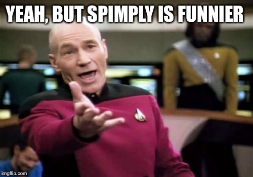 Picard Wtf Meme | YEAH, BUT SPIMPLY IS FUNNIER | image tagged in memes,picard wtf | made w/ Imgflip meme maker