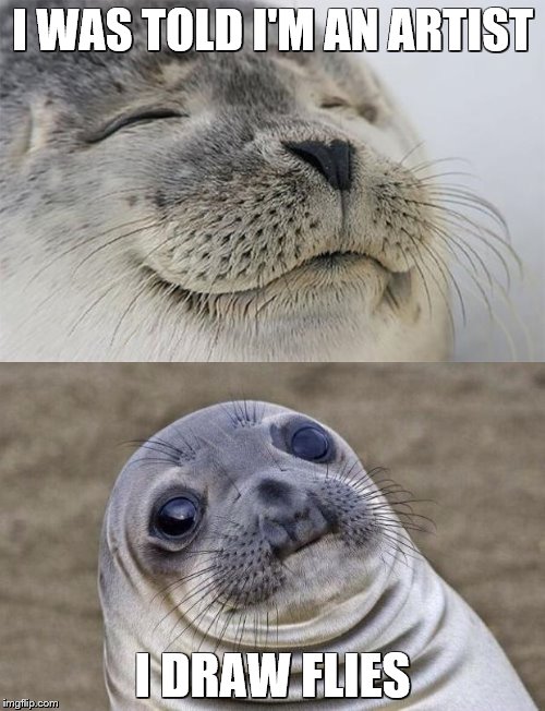 short satisfaction vs. the truth | I WAS TOLD I'M AN ARTIST; I DRAW FLIES | image tagged in awkward moment sealion,short satisfaction vs truth,bad puns | made w/ Imgflip meme maker