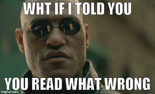 Matrix Morpheus | WHT IF I TOLD YOU; YOU READ WHAT WRONG | image tagged in memes,matrix morpheus | made w/ Imgflip meme maker