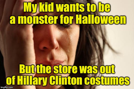 First World Problems | My kid wants to be a monster for Halloween; But the store was out of Hillary Clinton costumes | image tagged in memes,first world problems | made w/ Imgflip meme maker