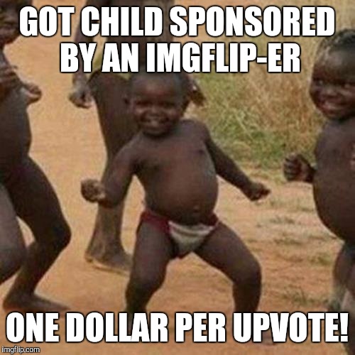 Third World Success Kid | GOT CHILD SPONSORED BY AN IMGFLIP-ER; ONE DOLLAR PER UPVOTE! | image tagged in memes,third world success kid | made w/ Imgflip meme maker