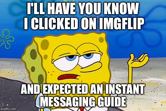 I'll Have You Know | I'LL HAVE YOU KNOW I CLICKED ON IMGFLIP; AND EXPECTED AN INSTANT MESSAGING GUIDE | image tagged in i'll have you know | made w/ Imgflip meme maker