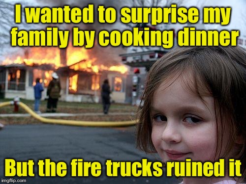 Disaster Girl Meme | I wanted to surprise my family by cooking dinner; But the fire trucks ruined it | image tagged in memes,disaster girl | made w/ Imgflip meme maker