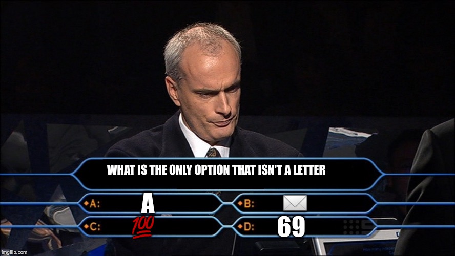 Really. | WHAT IS THE ONLY OPTION THAT ISN'T A LETTER; ✉️; A; 69; 💯 | image tagged in who wants to be a millionaire,hard choice to make,69,bruh,dank | made w/ Imgflip meme maker