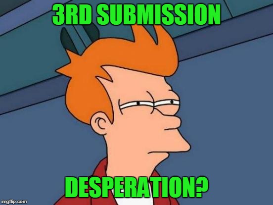 Futurama Fry Meme | 3RD SUBMISSION DESPERATION? | image tagged in memes,futurama fry | made w/ Imgflip meme maker
